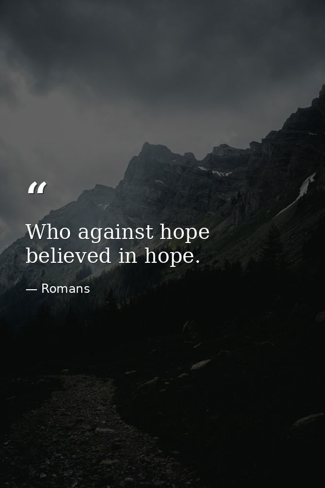 Who against hope believed in hope. — Romans