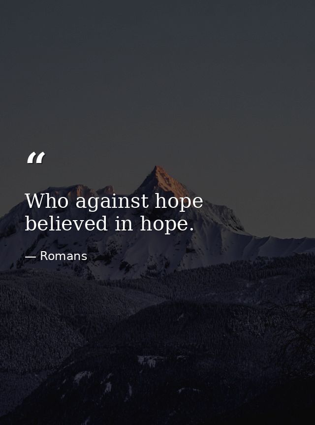 Who against hope believed in hope. — Romans