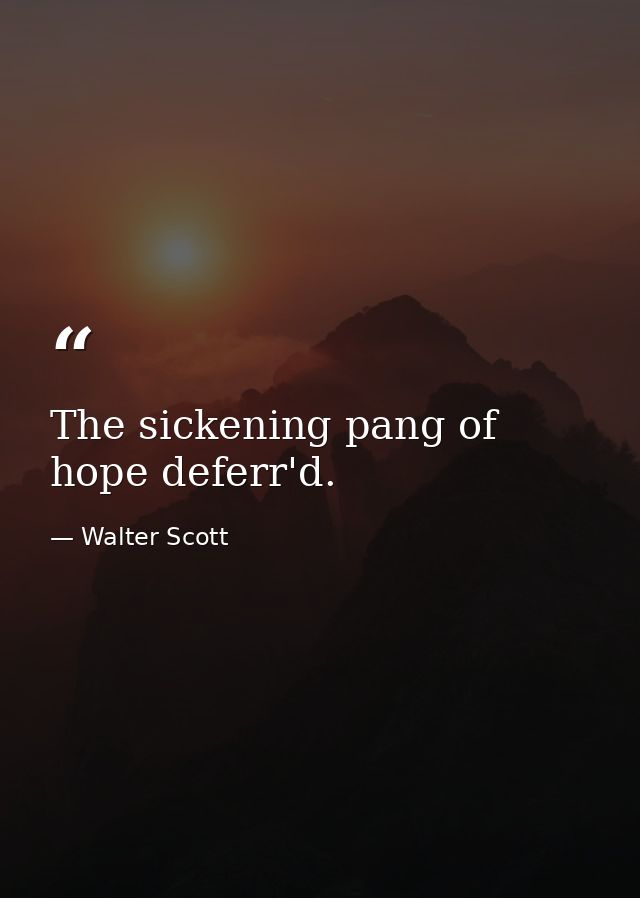 The sickening pang of hope deferr'd. — Walter Scott