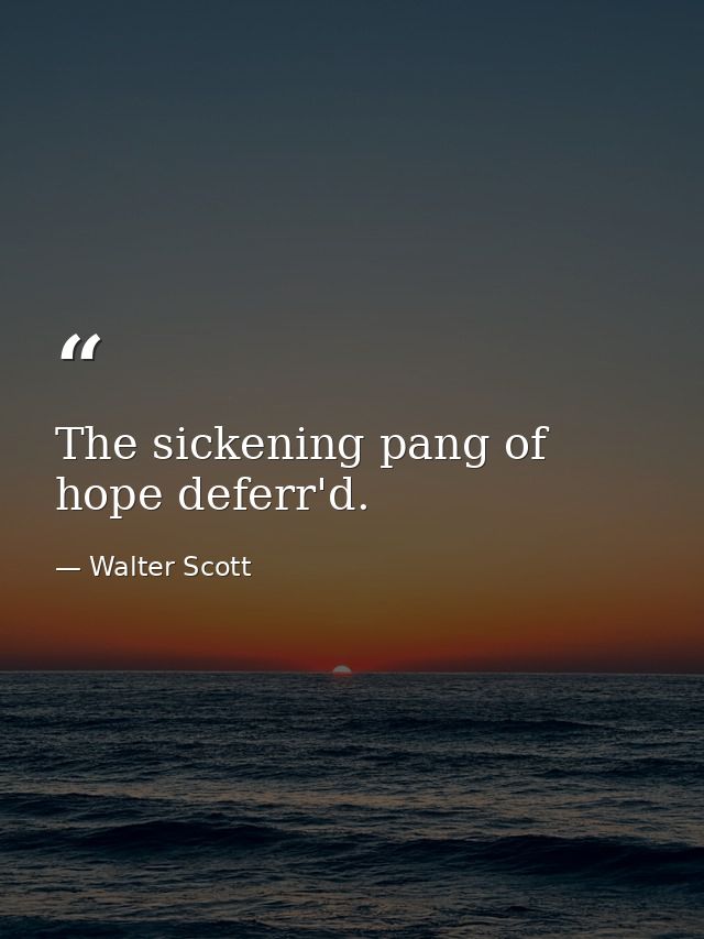 The sickening pang of hope deferr'd. — Walter Scott