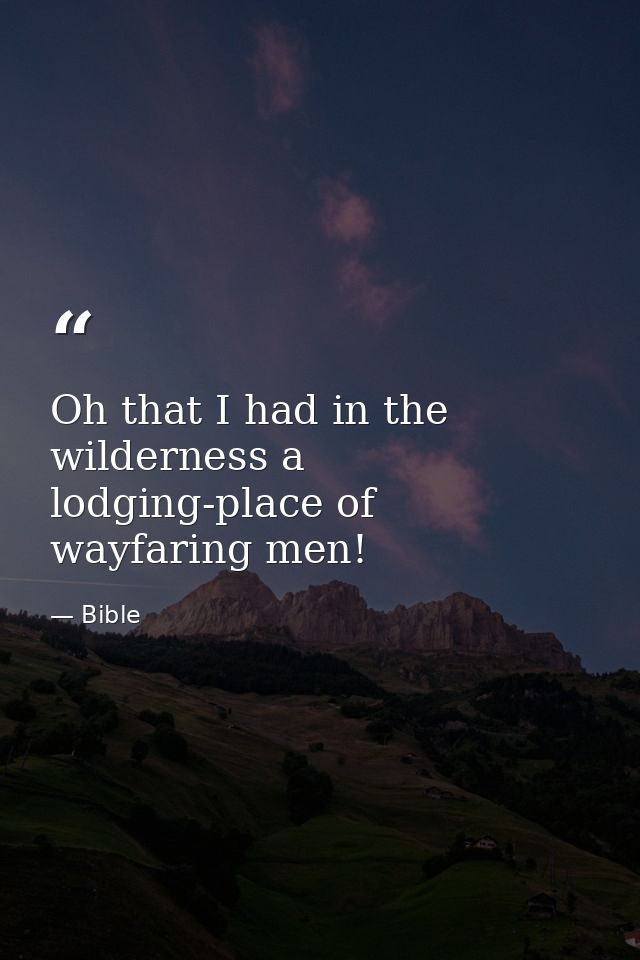 Oh that I had in the wilderness a lodging-place of wayfaring men! — Bible