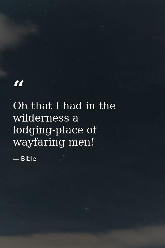 Oh that I had in the wilderness a lodging-place of wayfaring men! — Bible