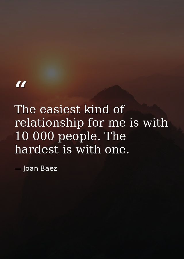 The easiest kind of relationship for me is with 10 000 people. The hardest is with one. — Joan Baez