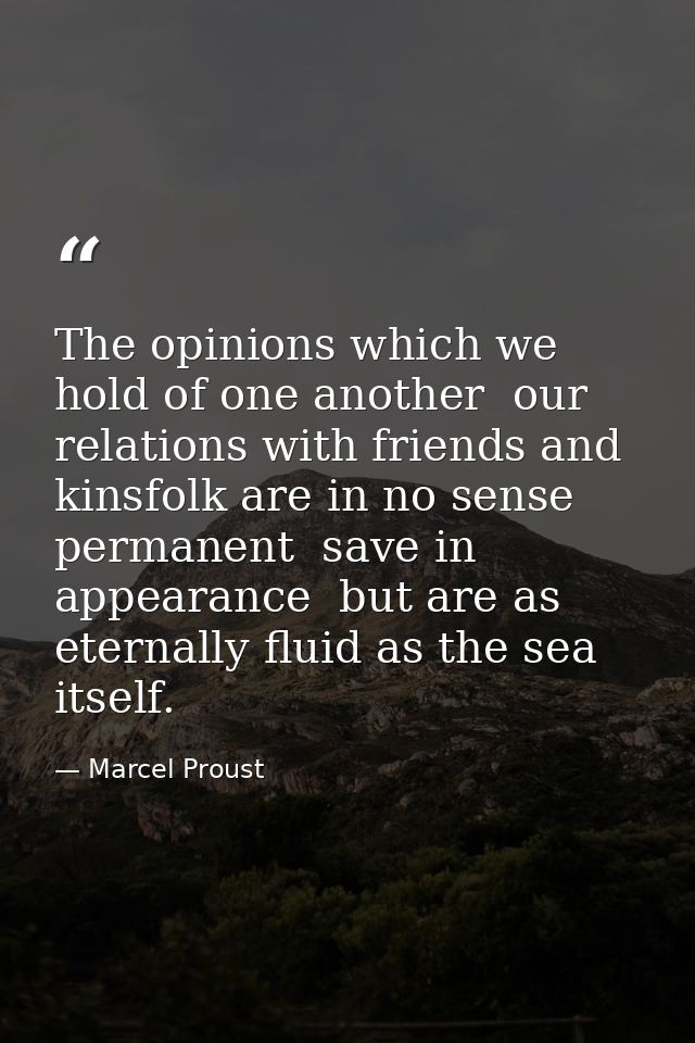 The opinions which we hold of one another  our relations with friends and kinsfolk are in no sense permanent  save in ap — Marcel Proust