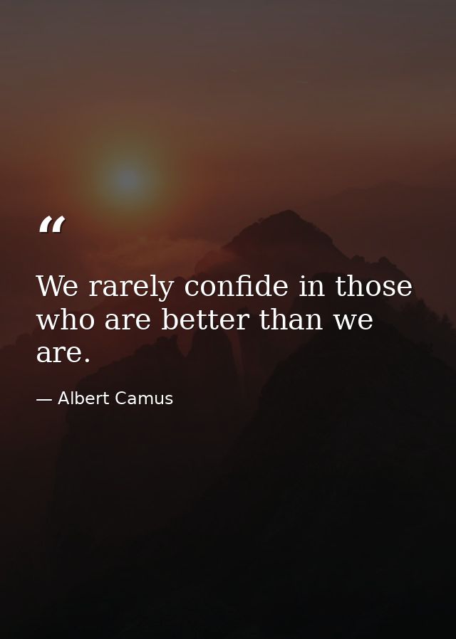 We rarely confide in those who are better than we are. — Albert Camus