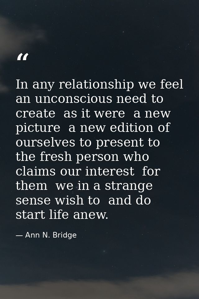 In any relationship we feel an unconscious need to create  as it were  a new picture  a new edition of ourselves to pres — Ann N. Bridge