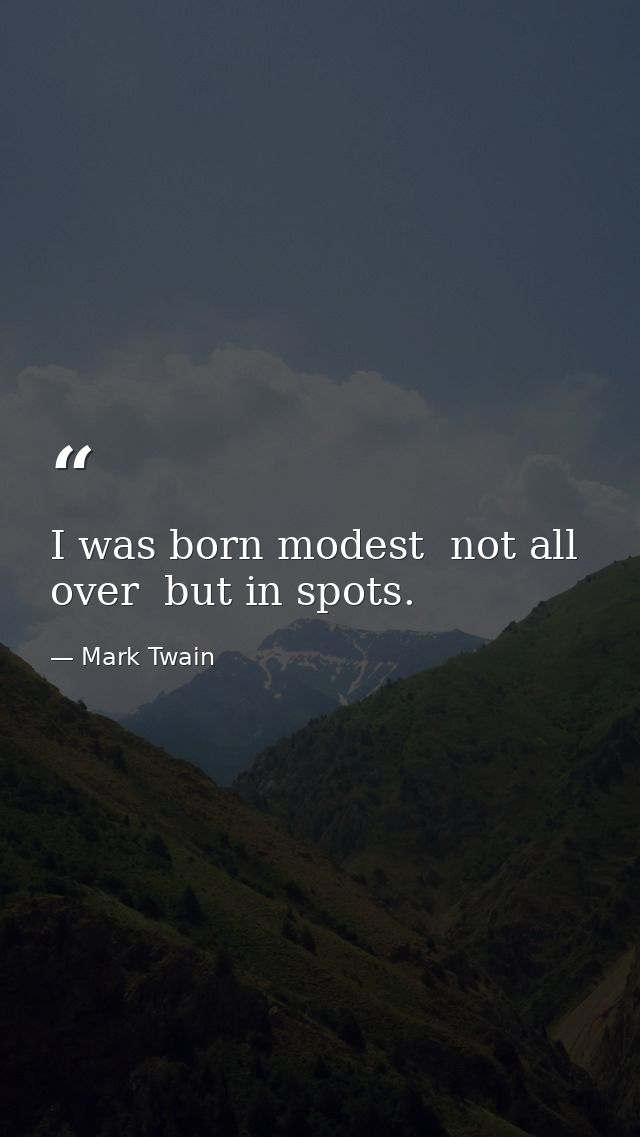 I was born modest  not all over  but in spots. — Mark Twain