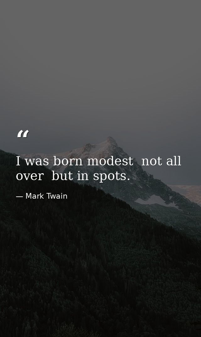 I was born modest  not all over  but in spots. — Mark Twain