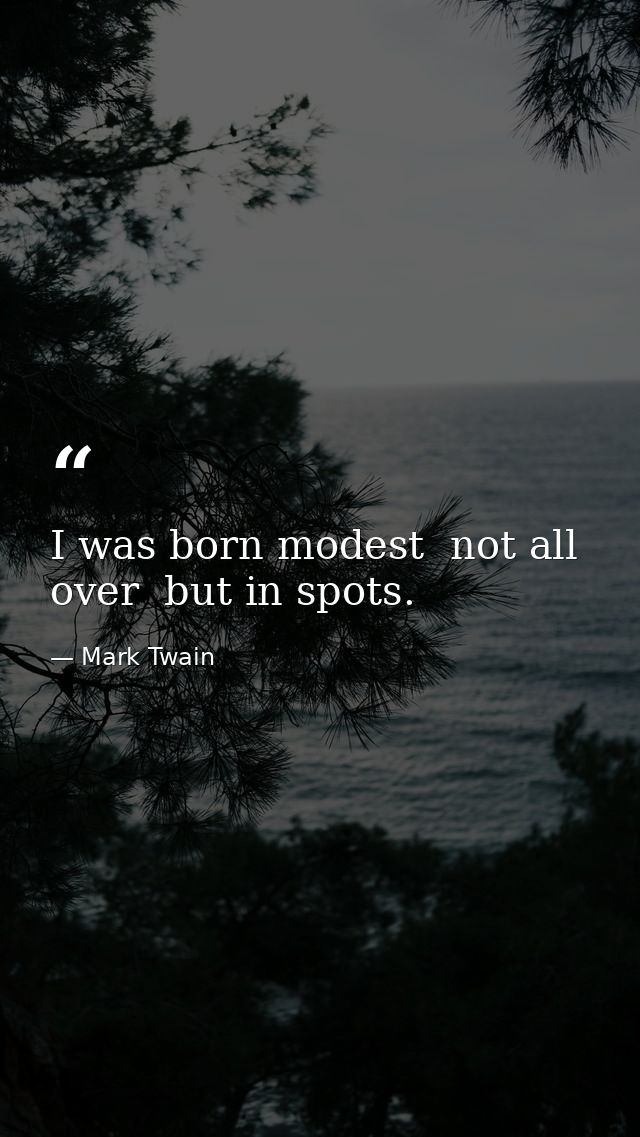 I was born modest  not all over  but in spots. — Mark Twain