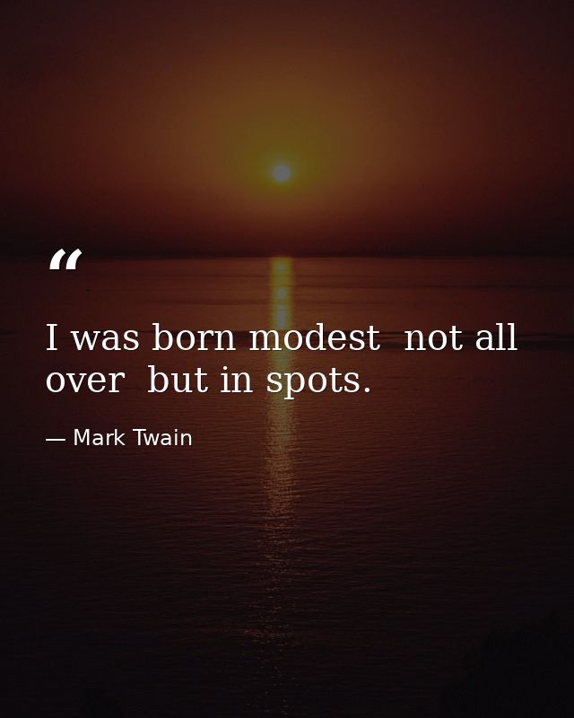 I was born modest  not all over  but in spots. — Mark Twain