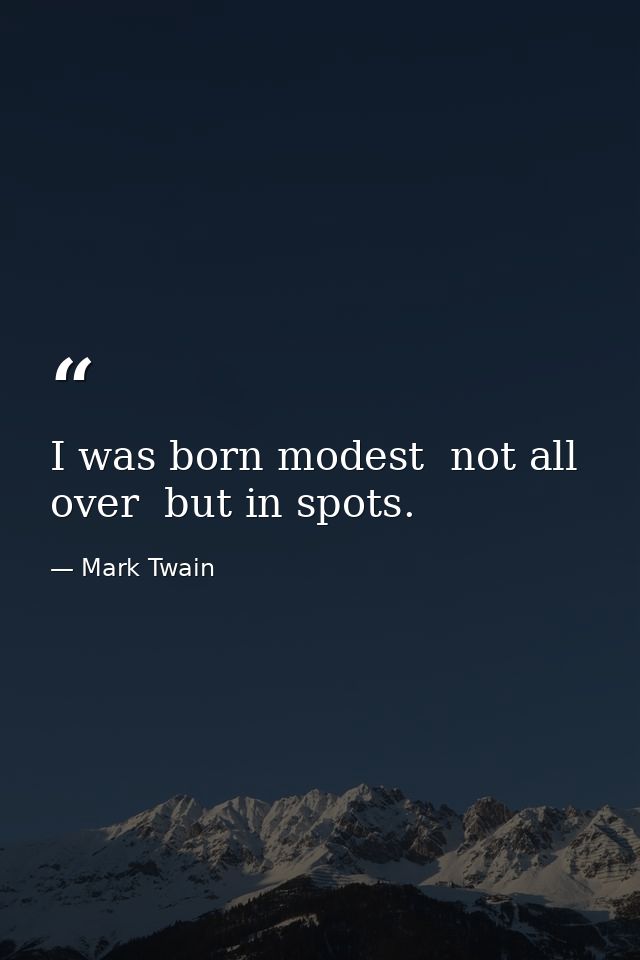 I was born modest  not all over  but in spots. — Mark Twain