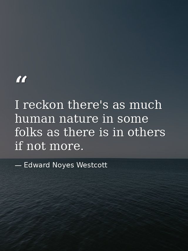 I reckon there's as much human nature in some folks as there is in others  if not more. — Edward Noyes Westcott