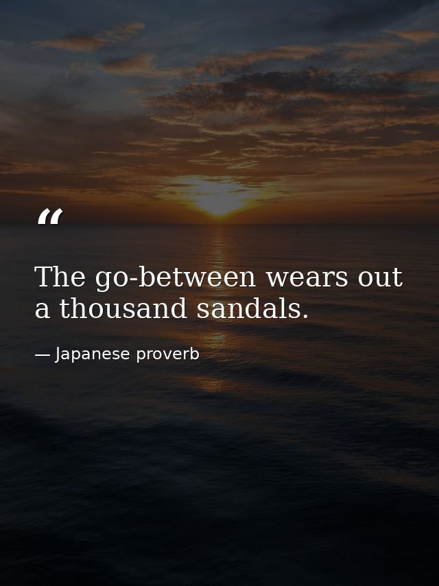 The go-between wears out a thousand sandals. — Japanese proverb