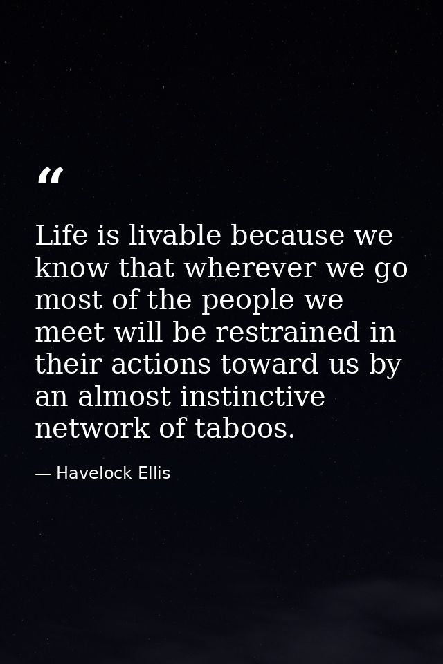 Life is livable because we know that wherever we go most of the people we meet will be restrained in their actions towar — Havelock Ellis