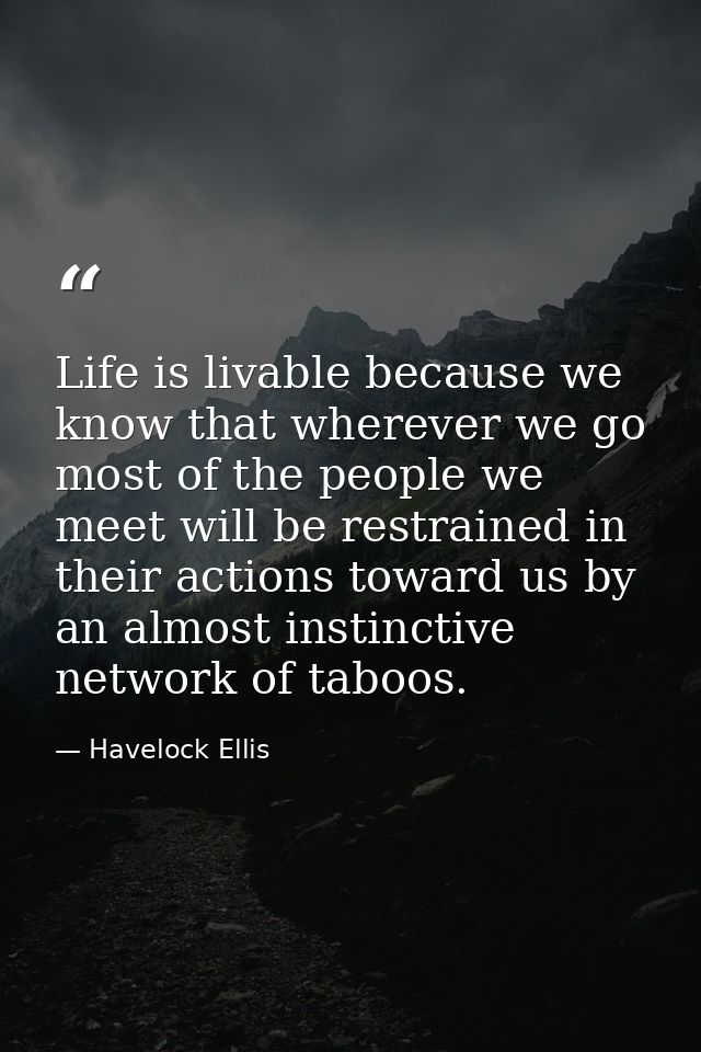 Life is livable because we know that wherever we go most of the people we meet will be restrained in their actions towar — Havelock Ellis