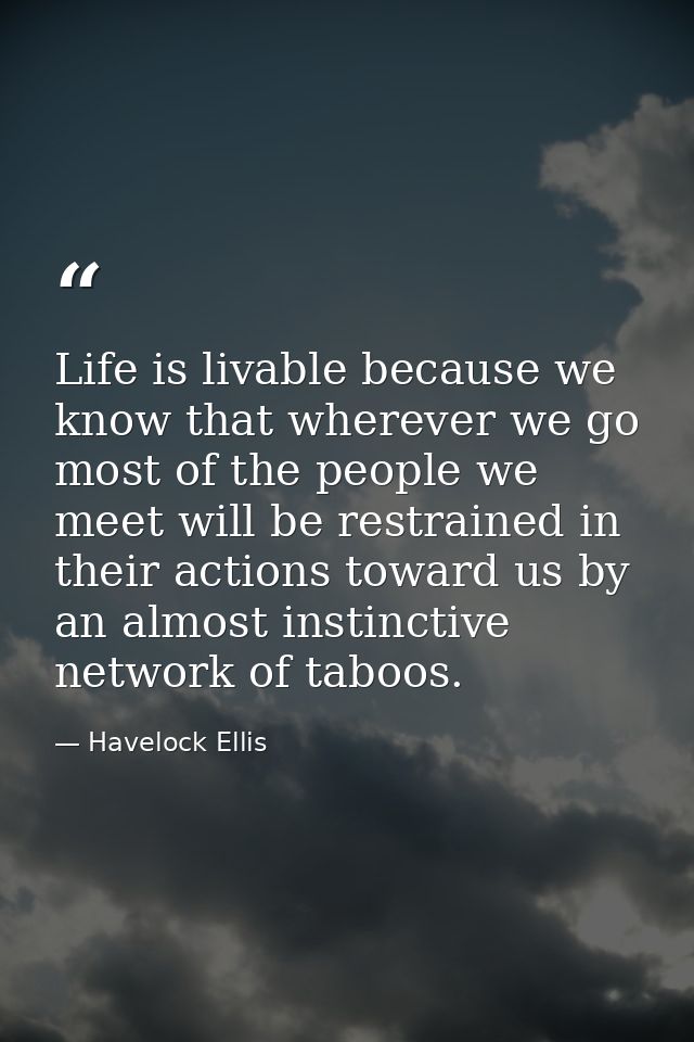 Life is livable because we know that wherever we go most of the people we meet will be restrained in their actions towar — Havelock Ellis