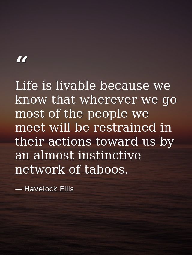 Life is livable because we know that wherever we go most of the people we meet will be restrained in their actions towar — Havelock Ellis