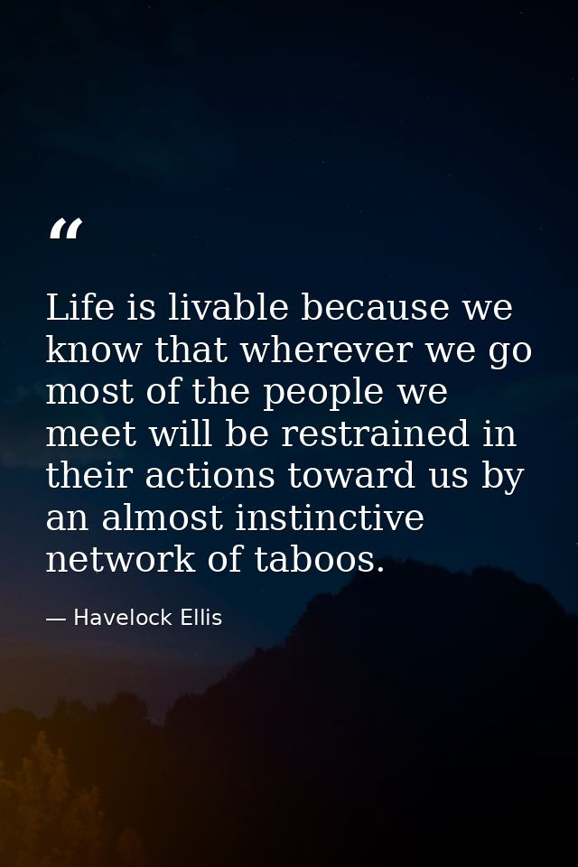 Life is livable because we know that wherever we go most of the people we meet will be restrained in their actions towar — Havelock Ellis