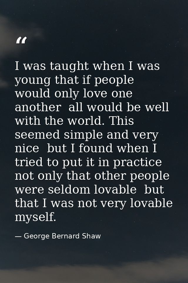 I was taught when I was young that if people would only love one another  all would be well with the world. This seemed  — George Bernard Shaw