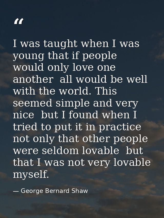 I was taught when I was young that if people would only love one another  all would be well with the world. This seemed  — George Bernard Shaw