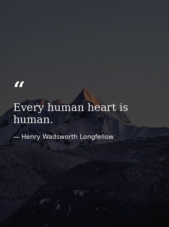 Every human heart is human. — Henry Wadsworth Longfellow