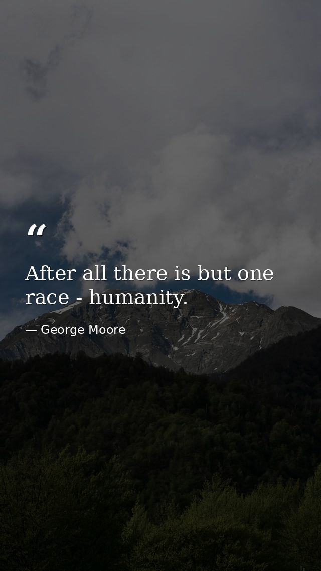 After all there is but one race - humanity. — George Moore