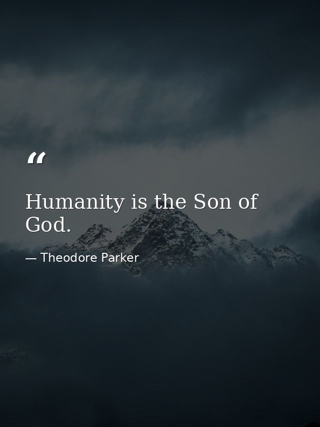 Humanity is the Son of God. — Theodore Parker