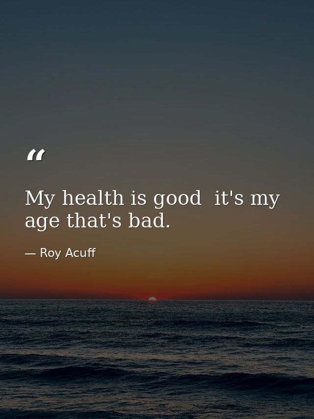 My health is good  it's my age that's bad. — Roy Acuff
