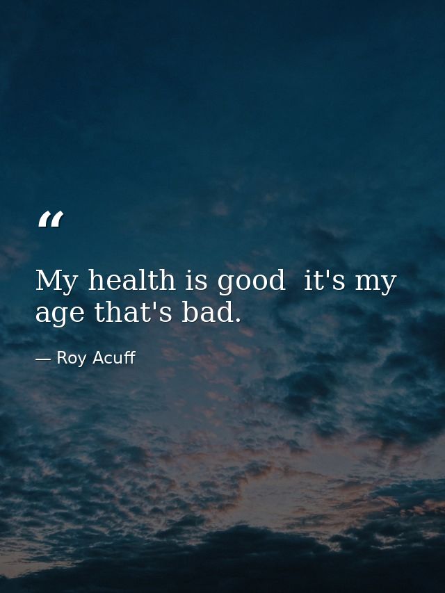 My health is good  it's my age that's bad. — Roy Acuff