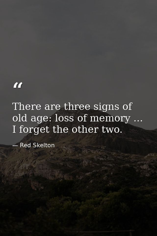 There are three signs of old age: loss of memory ... I forget the other two. — Red Skelton