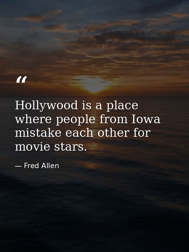 Hollywood is a place where people from Iowa mistake each other for movie stars. — Fred Allen