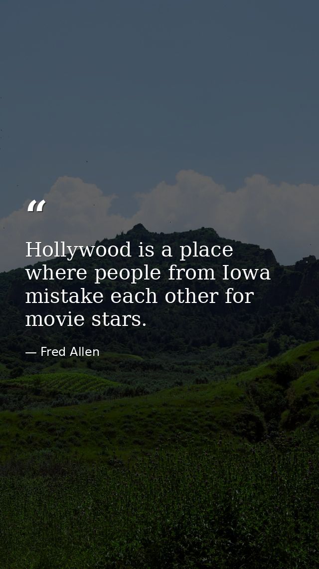 Hollywood is a place where people from Iowa mistake each other for movie stars. — Fred Allen