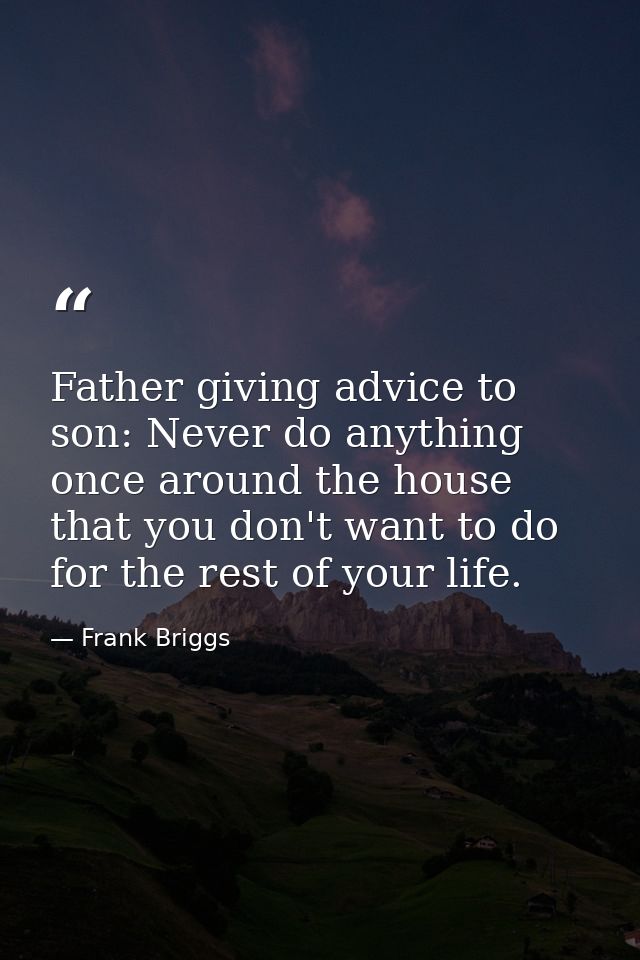 Father giving advice to son: Never do anything once around the house that you don't want to do for the rest of your life — Frank Briggs