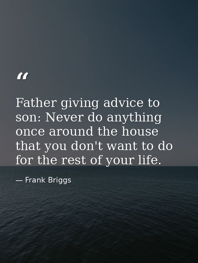 Father giving advice to son: Never do anything once around the house that you don't want to do for the rest of your life — Frank Briggs