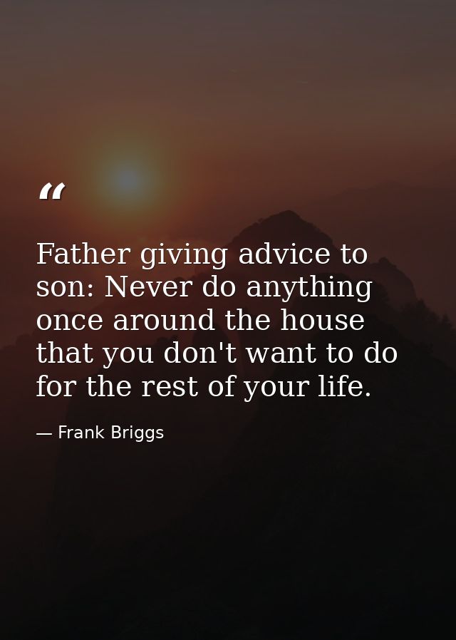 Father giving advice to son: Never do anything once around the house that you don't want to do for the rest of your life — Frank Briggs