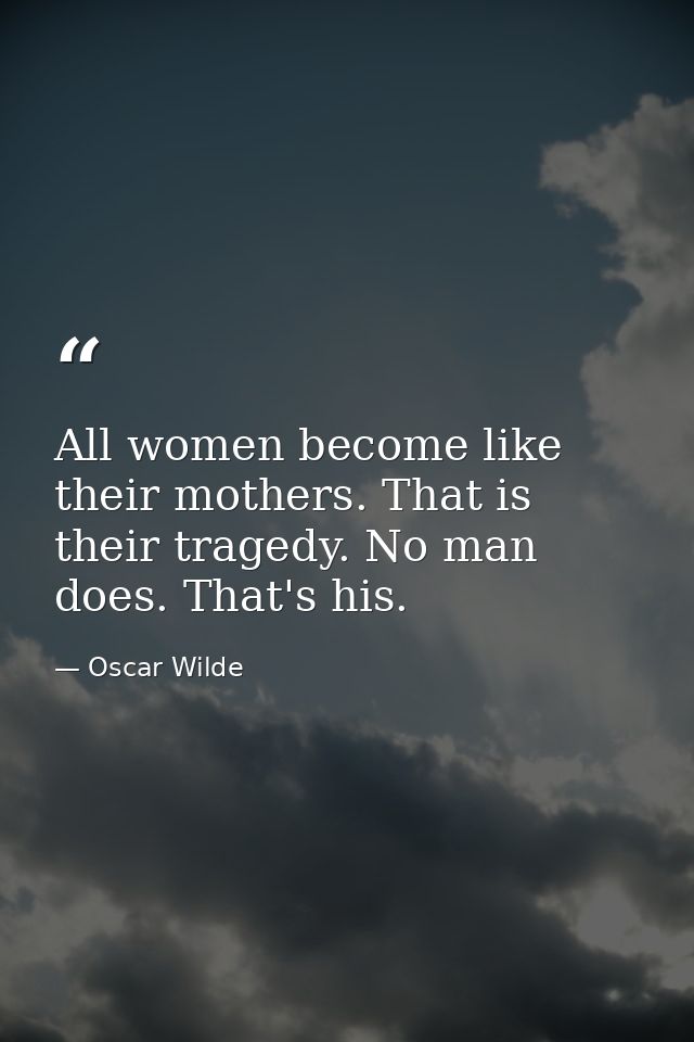 All women become like their mothers. That is their tragedy. No man does. That's his. — Oscar Wilde