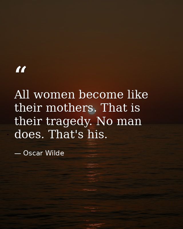 All women become like their mothers. That is their tragedy. No man does. That's his. — Oscar Wilde
