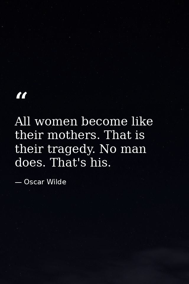 All women become like their mothers. That is their tragedy. No man does. That's his. — Oscar Wilde