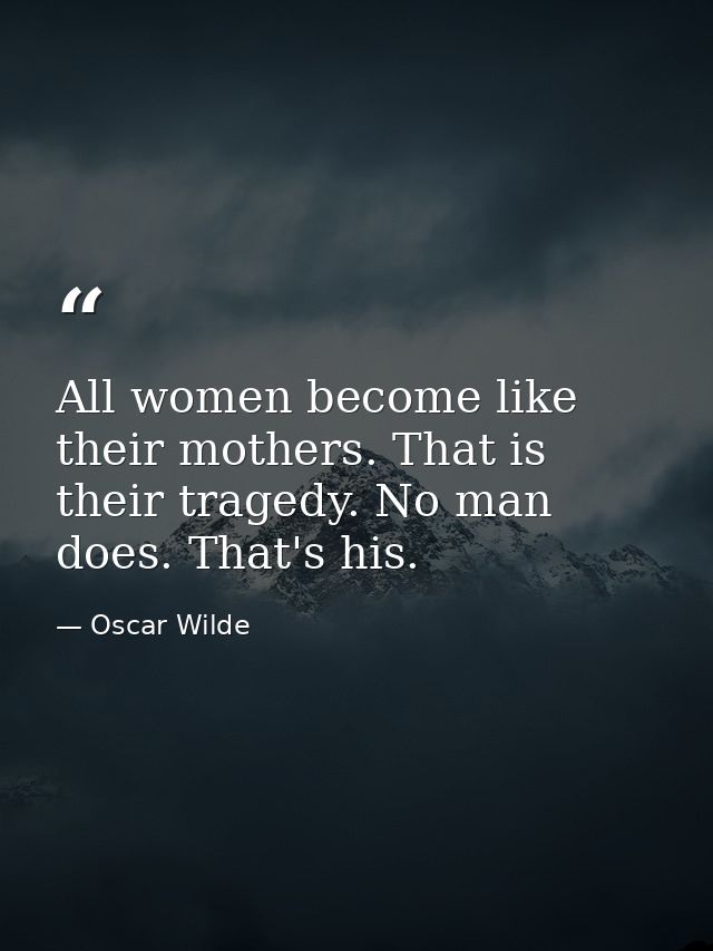 All women become like their mothers. That is their tragedy. No man does. That's his. — Oscar Wilde