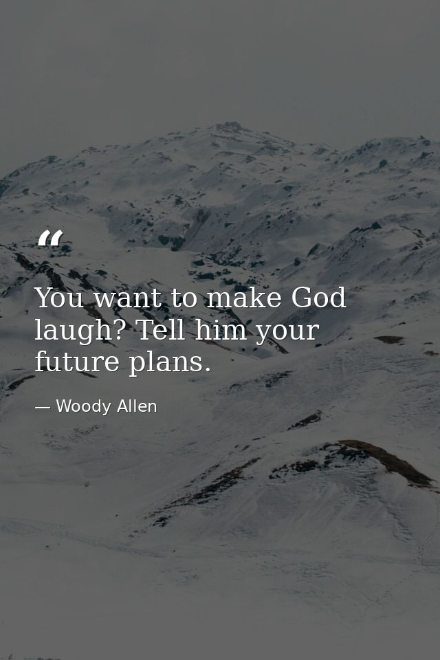 You want to make God laugh? Tell him your future plans. — Woody Allen