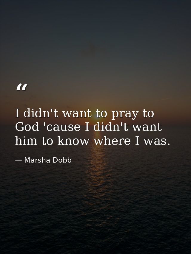 I didn't want to pray to God 'cause I didn't want him to know where I was. — Marsha Dobb