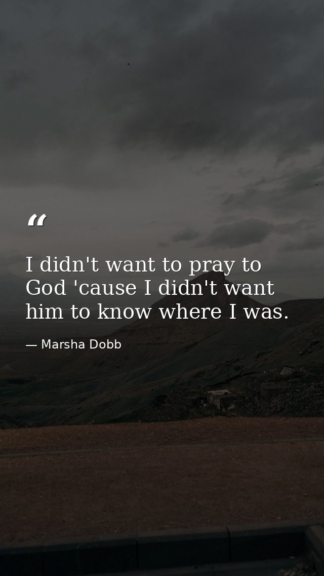 I didn't want to pray to God 'cause I didn't want him to know where I was. — Marsha Dobb