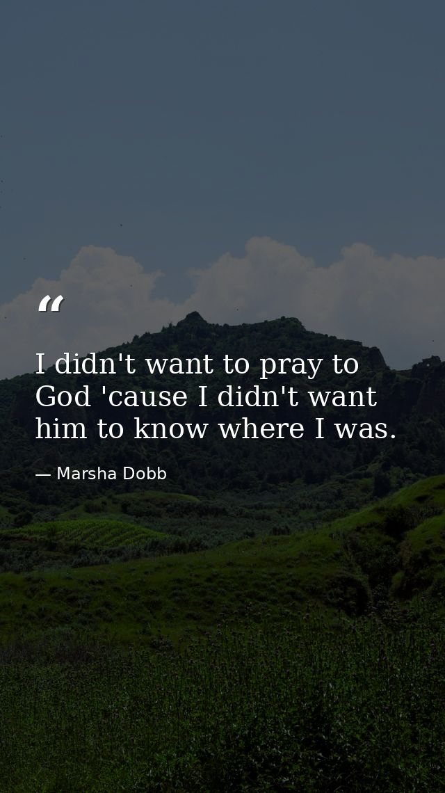 I didn't want to pray to God 'cause I didn't want him to know where I was. — Marsha Dobb