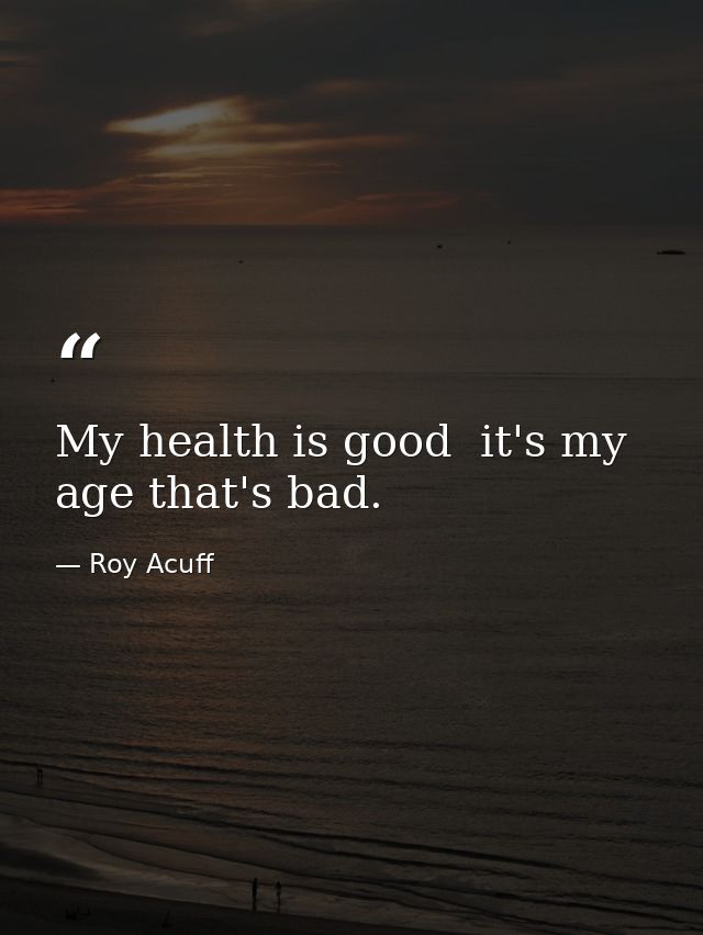 My health is good  it's my age that's bad. — Roy Acuff