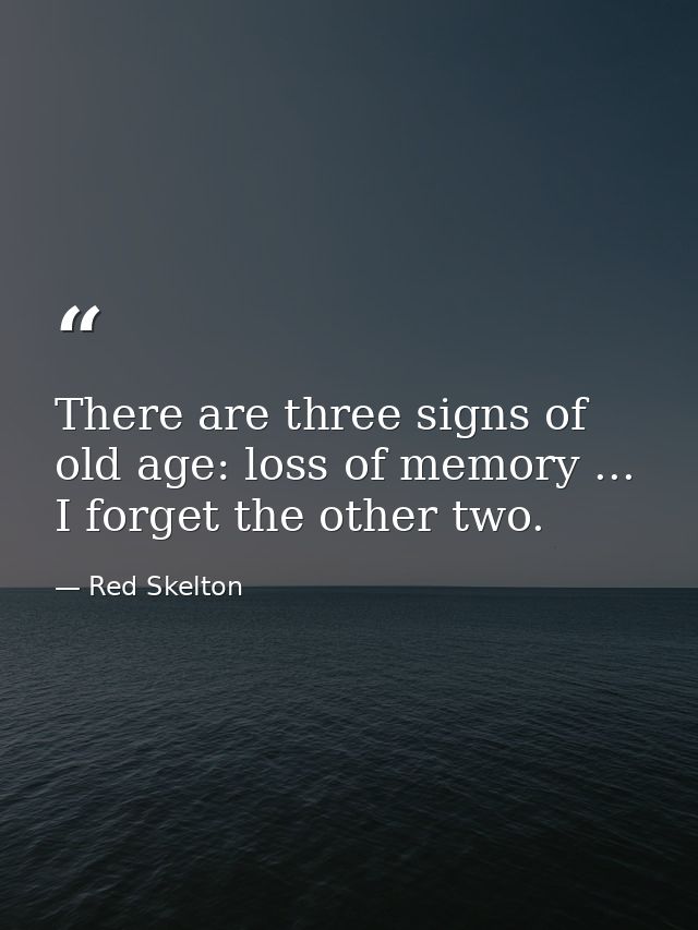 There are three signs of old age: loss of memory ... I forget the other two. — Red Skelton
