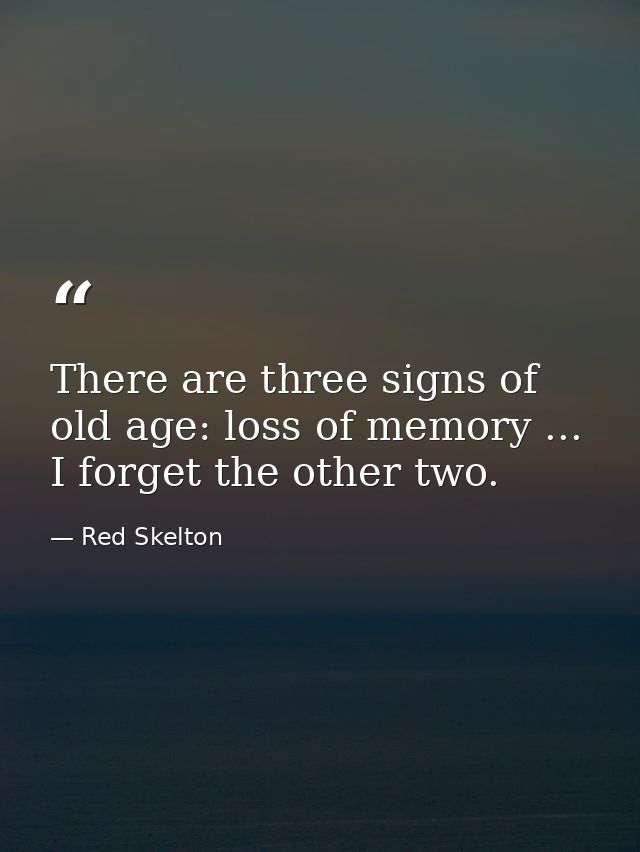 There are three signs of old age: loss of memory ... I forget the other two. — Red Skelton