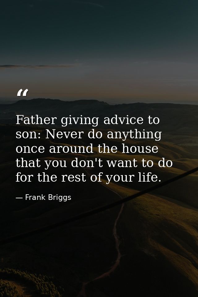 Father giving advice to son: Never do anything once around the house that you don't want to do for the rest of your life — Frank Briggs