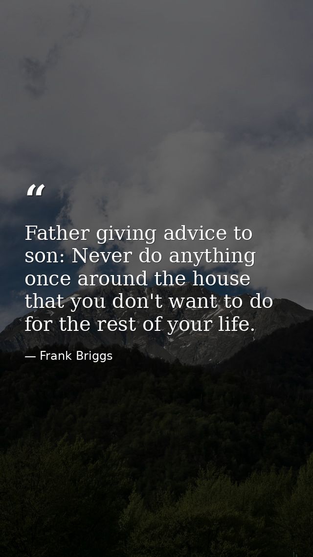 Father giving advice to son: Never do anything once around the house that you don't want to do for the rest of your life — Frank Briggs