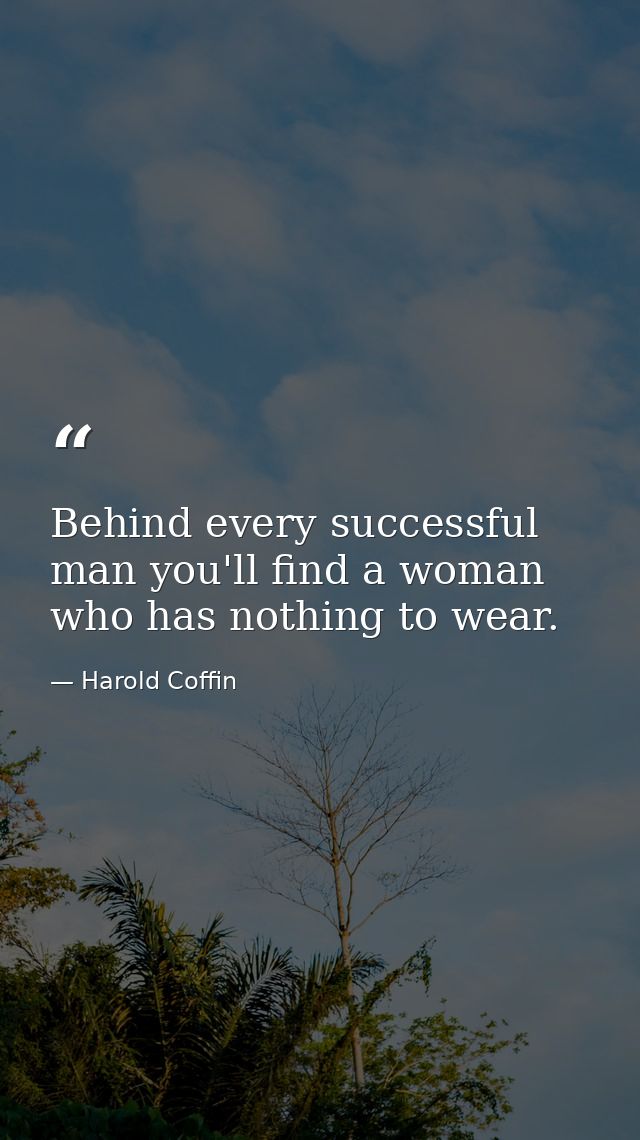 Behind every successful man you'll find a woman who has nothing to wear. — Harold Coffin