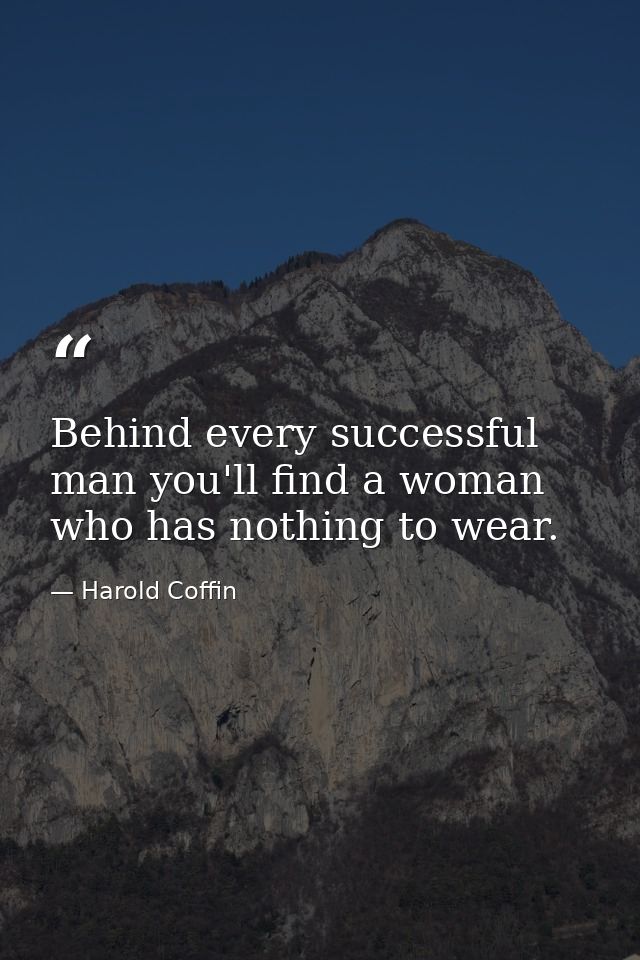 Behind every successful man you'll find a woman who has nothing to wear. — Harold Coffin
